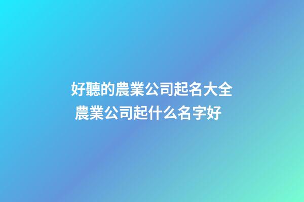 好聽的農業公司起名大全 農業公司起什么名字好-第1張-公司起名-玄機派